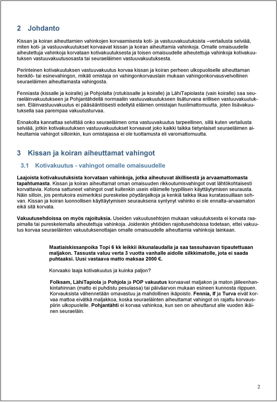 Perinteinen kotivakuutuksen vastuuvakuutus korvaa kissan ja koiran perheen ulkopuoliselle aiheuttaman henkilö- tai esinevahingon, mikäli omistaja on vahingonkorvauslain mukaan