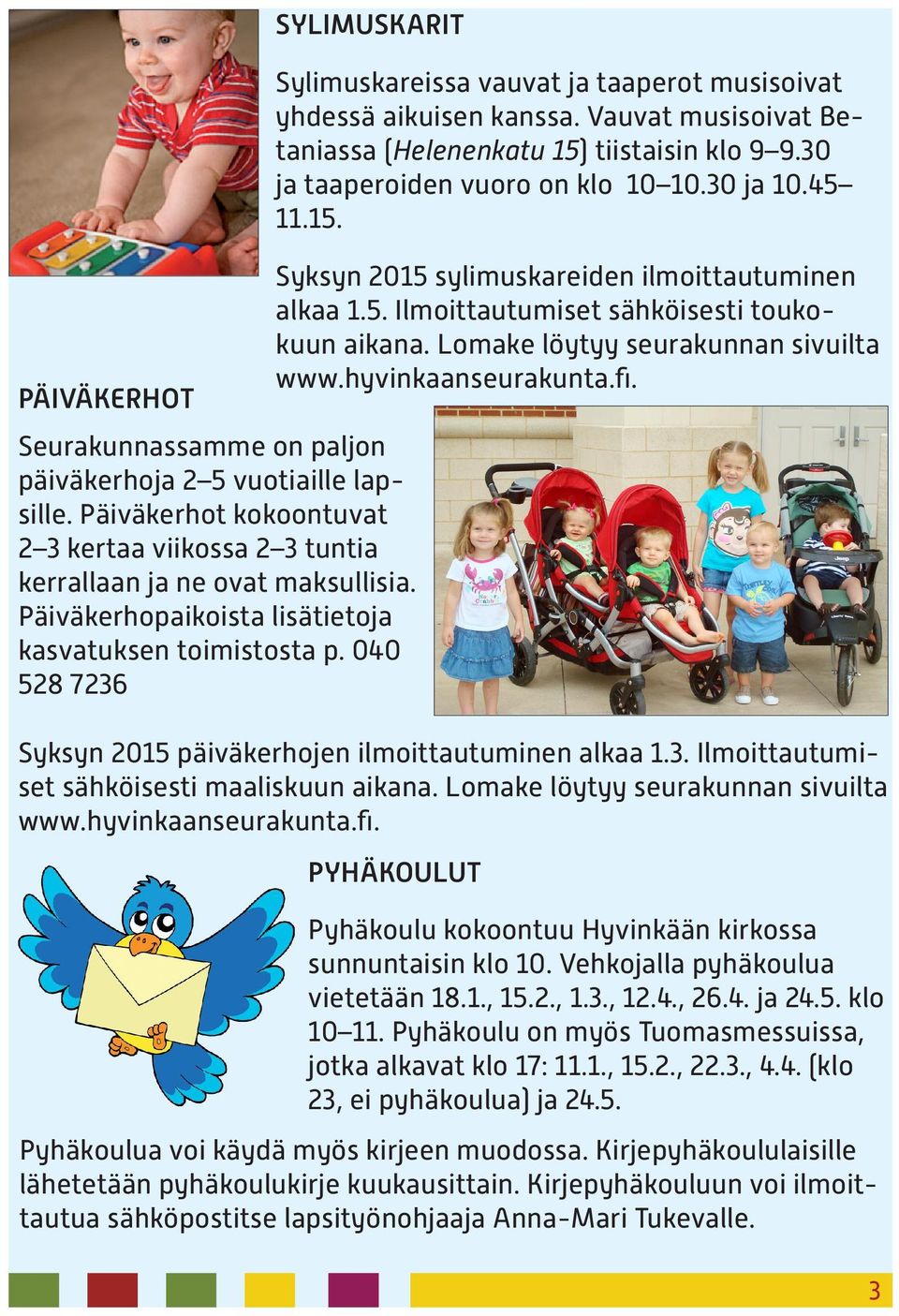 Vauvat musisoivat Betaniassa (Helenenkatu 15) tiistaisin klo 9 9.30 ja taaperoiden vuoro on klo 10 10.30 ja 10.45 11.15. Syksyn 2015 sylimuskareiden ilmoittautuminen alkaa 1.5. Ilmoittautumiset sähköisesti toukokuun aikana.