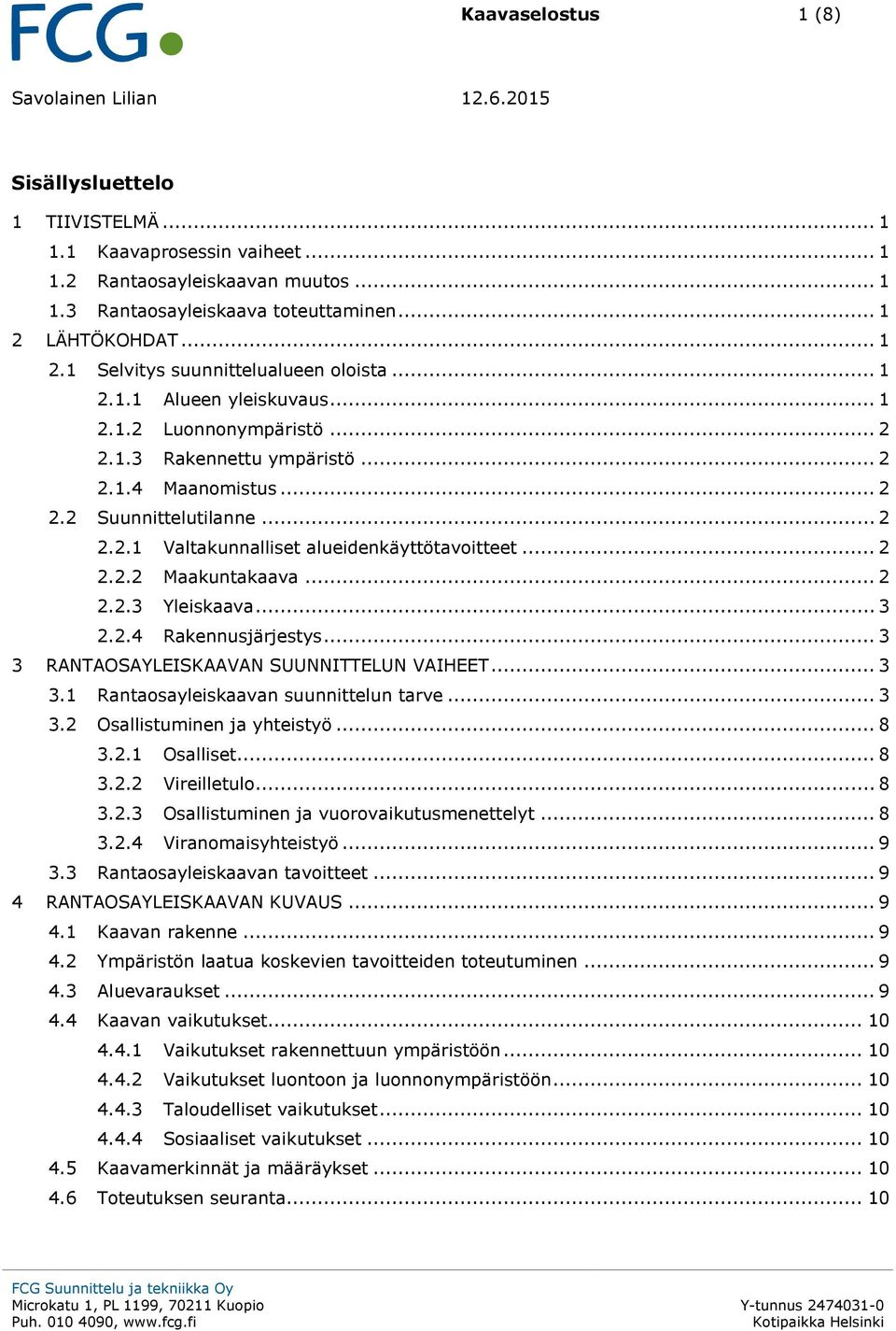 .. 2 2.2.2 Maakuntakaava... 2 2.2.3 Yleiskaava... 3 2.2.4 Rakennusjärjestys... 3 3 RANTAOSAYLEISKAAVAN SUUNNITTELUN VAIHEET... 3 3.1 Rantaosayleiskaavan suunnittelun tarve... 3 3.2 Osallistuminen ja yhteistyö.