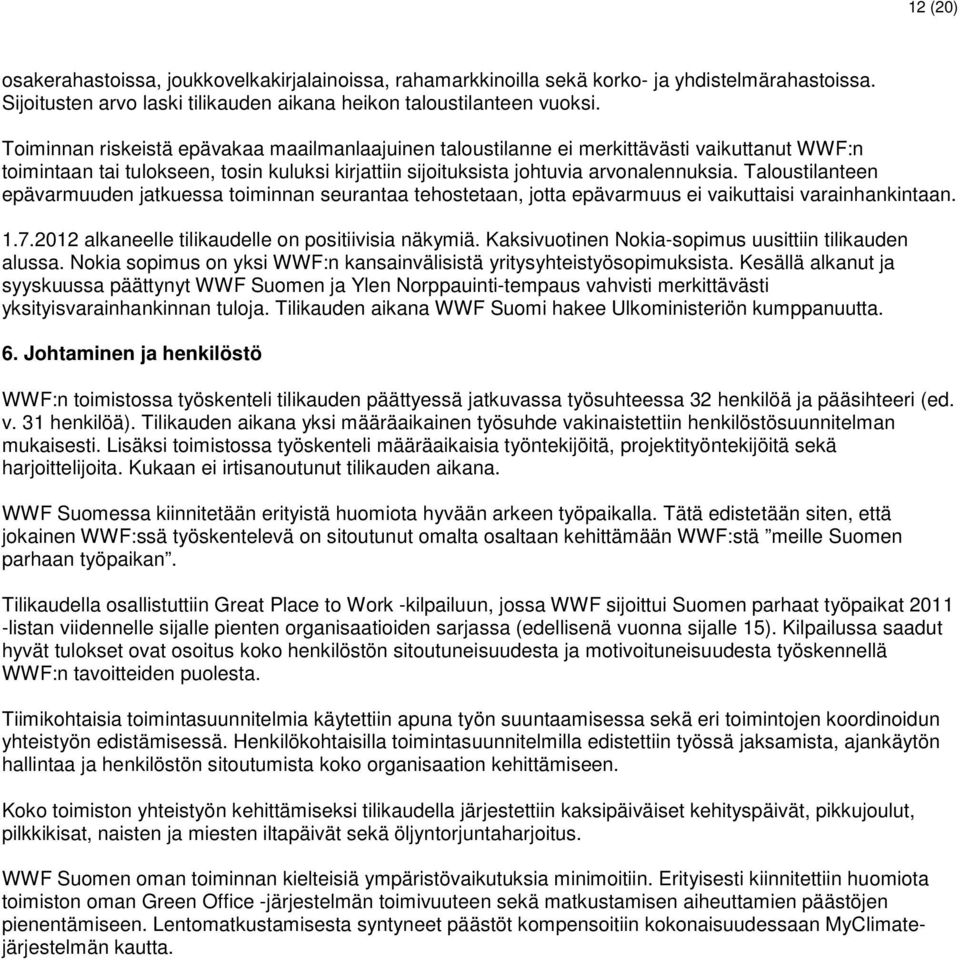 Taloustilanteen epävarmuuden jatkuessa toiminnan seurantaa tehostetaan, jotta epävarmuus ei vaikuttaisi varainhankintaan. 1.7.2012 alkaneelle tilikaudelle on positiivisia näkymiä.