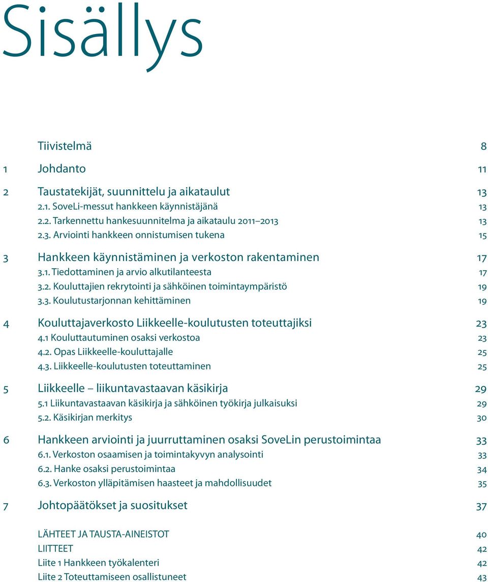 1 Kouluttautuminen osaksi verkostoa 23 4.2. Opas Liikkeelle-kouluttajalle 25 4.3. Liikkeelle-koulutusten toteuttaminen 25 5 Liikkeelle liikuntavastaavan käsikirja 29 5.