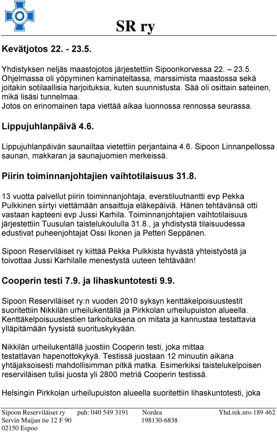 Lippujuhlanpäivän saunailtaa vietettiin perjantaina 4.6. Sipoon Linnanpellossa saunan, makkaran ja saunajuomien merkeissä. Piirin toiminnanjohtajien vaihtotilaisuus 31.8.