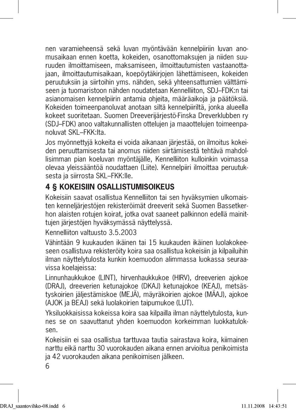 nähden, sekä yhteensattumien välttämiseen ja tuomaristoon nähden noudatetaan Kennelliiton, SDJ FDK:n tai asianomaisen kennelpiirin antamia ohjeita, määräaikoja ja päätöksiä.