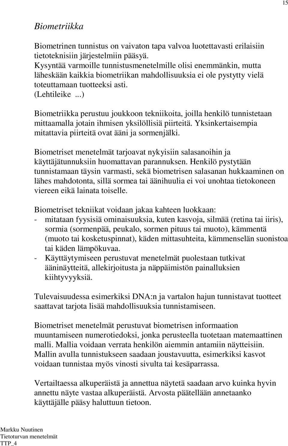 ..) Biometriikka perustuu joukkoon tekniikoita, joilla henkilö tunnistetaan mittaamalla jotain ihmisen yksilöllisiä piirteitä. Yksinkertaisempia mitattavia piirteitä ovat ääni ja sormenjälki.