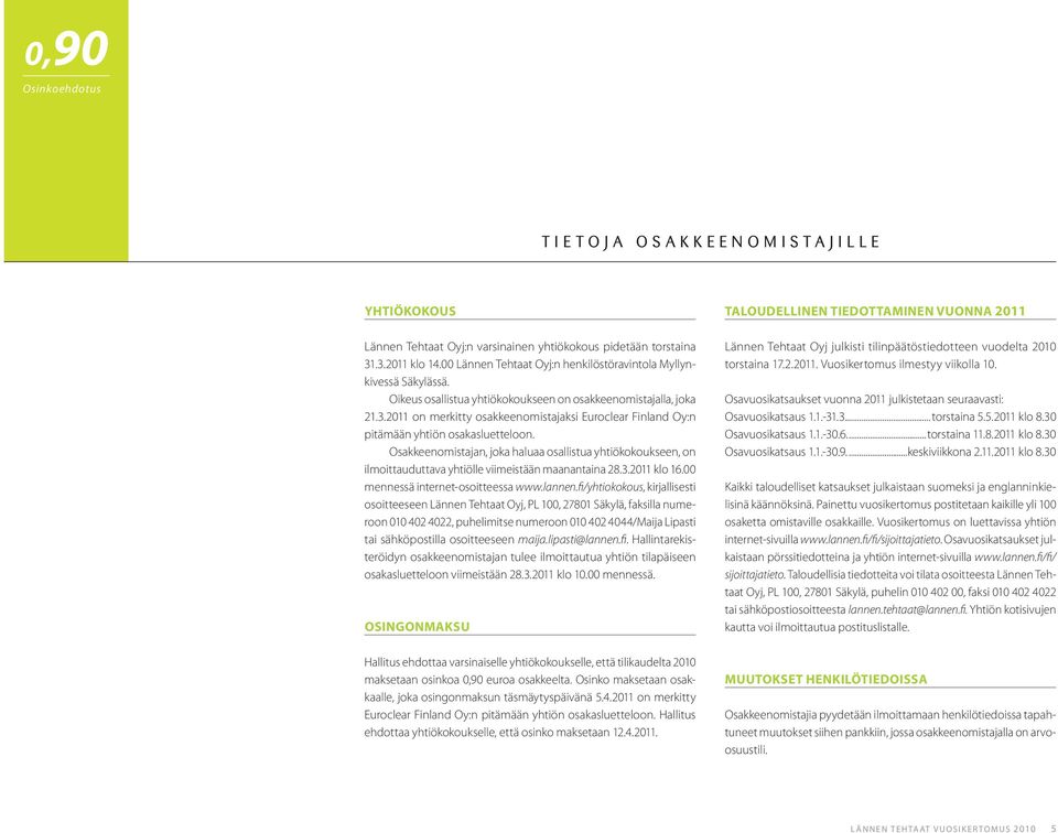 2011 on merkitty osakkeenomistajaksi Euroclear Finland Oy:n pitämään yhtiön osakasluetteloon.