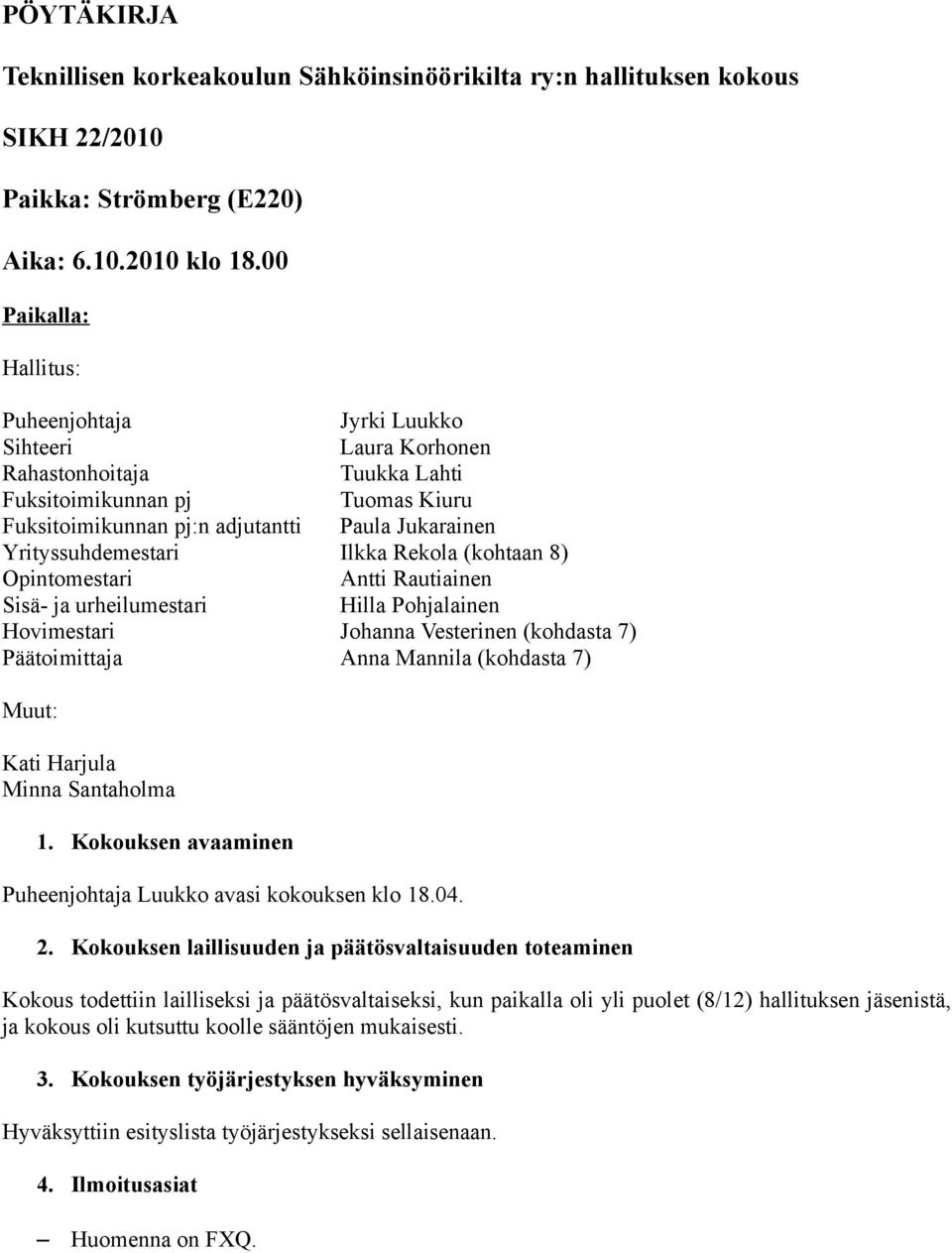 Yrityssuhdemestari Ilkka Rekola (kohtaan 8) Opintomestari Antti Rautiainen Sisä- ja urheilumestari Hilla Pohjalainen Hovimestari (kohdasta 7) Päätoimittaja Anna Mannila (kohdasta 7) Muut: Kati