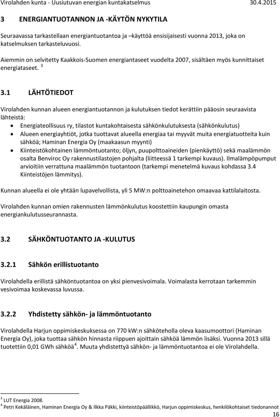 1 LÄHTÖTIEDOT Virolahden kunnan alueen energiantuotannon ja kulutuksen tiedot kerättiin pääosin seuraavista lähteistä: Energiateollisuus ry, tilastot kuntakohtaisesta sähkönkulutuksesta