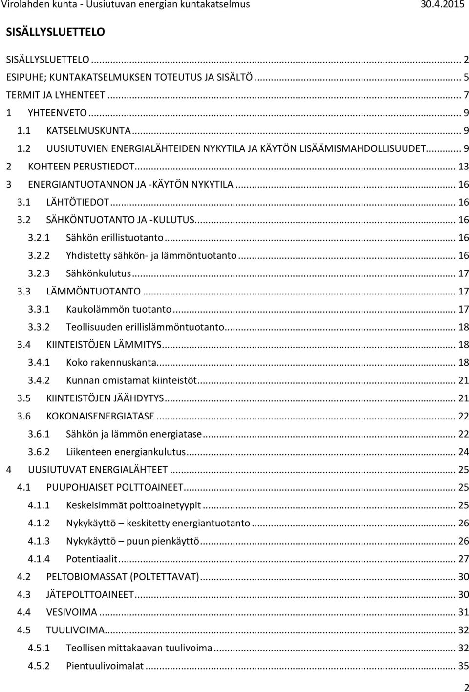 1 LÄHTÖTIEDOT... 16 3.2 SÄHKÖNTUOTANTO JA -KULUTUS... 16 3.2.1 Sähkön erillistuotanto... 16 3.2.2 Yhdistetty sähkön- ja lämmöntuotanto... 16 3.2.3 Sähkönkulutus... 17 3.3 LÄMMÖNTUOTANTO... 17 3.3.1 Kaukolämmön tuotanto.
