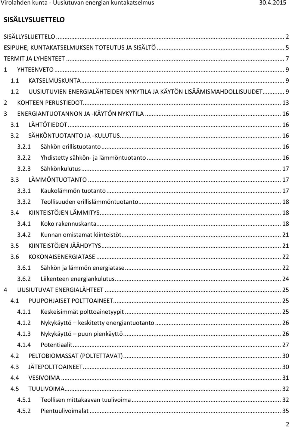 1 LÄHTÖTIEDOT... 16 3.2 SÄHKÖNTUOTANTO JA -KULUTUS... 16 3.2.1 Sähkön erillistuotanto... 16 3.2.2 Yhdistetty sähkön- ja lämmöntuotanto... 16 3.2.3 Sähkönkulutus... 17 3.3 LÄMMÖNTUOTANTO... 17 3.3.1 Kaukolämmön tuotanto.