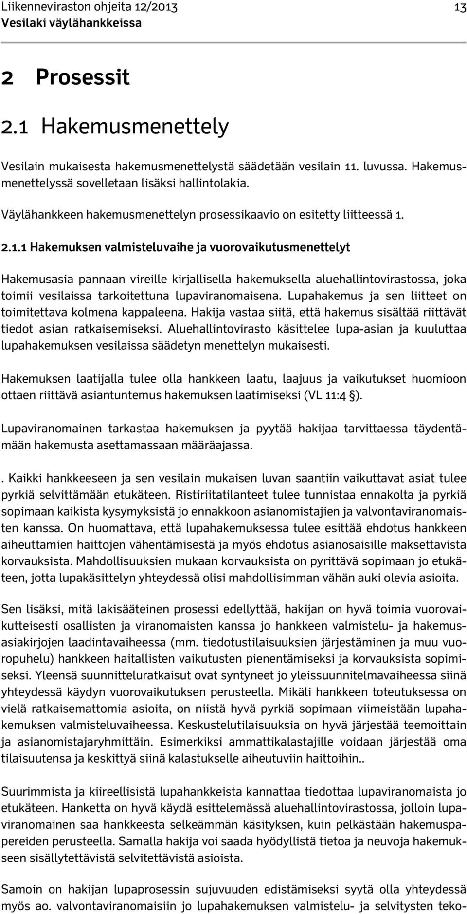 2.1.1 Hakemuksen valmisteluvaihe ja vuorovaikutusmenettelyt Hakemusasia pannaan vireille kirjallisella hakemuksella aluehallintovirastossa, joka toimii vesilaissa tarkoitettuna lupaviranomaisena.