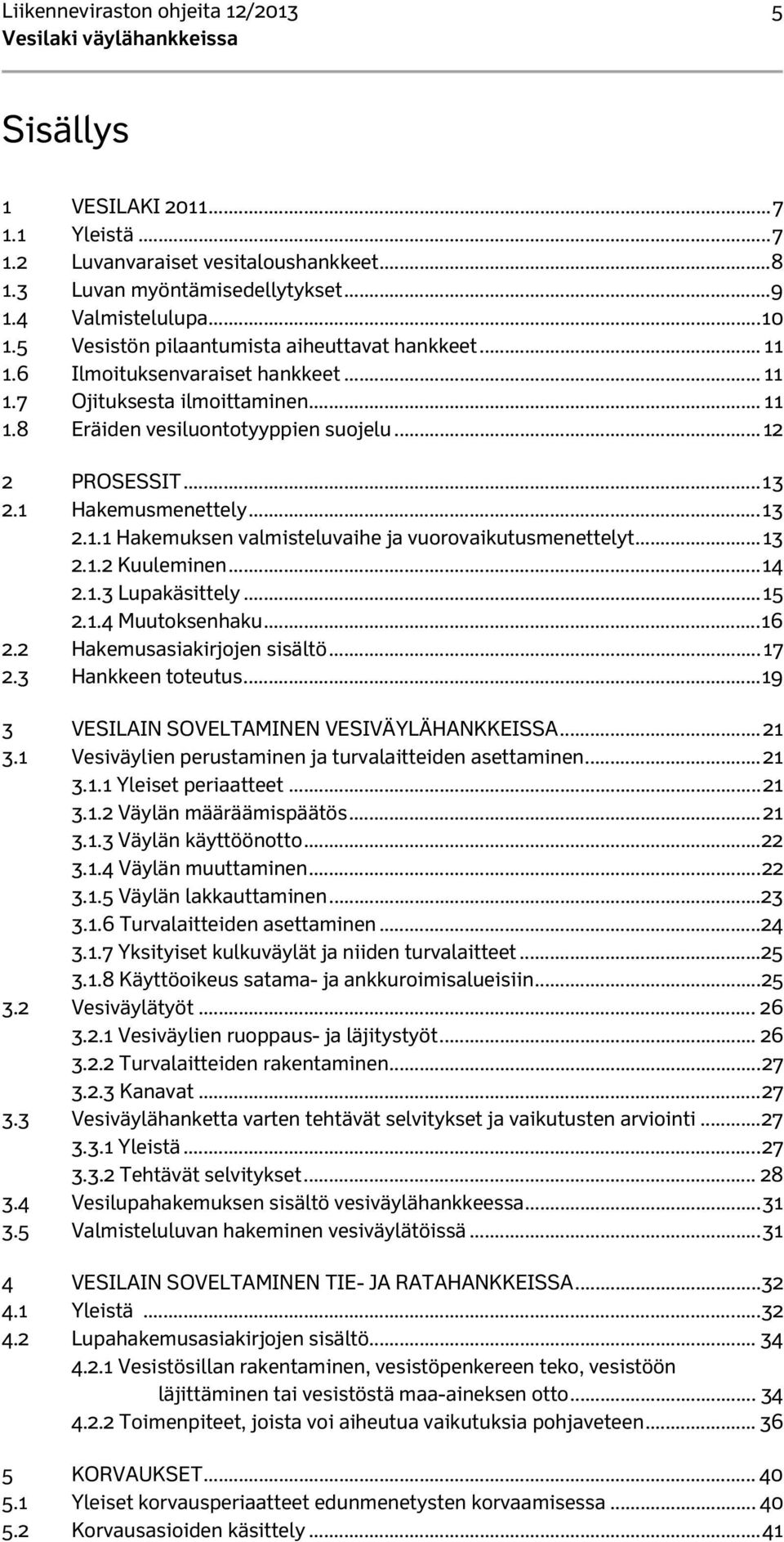 1 Hakemusmenettely... 13 2.1.1 Hakemuksen valmisteluvaihe ja vuorovaikutusmenettelyt... 13 2.1.2 Kuuleminen... 14 2.1.3 Lupakäsittely... 15 2.1.4 Muutoksenhaku... 16 2.2 Hakemusasiakirjojen sisältö.