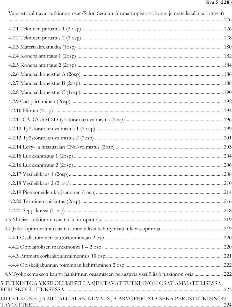 .. 188 4.2.8 Manuaalikoneistus C (1osp)... 190 4.2.9 Cad-piirtäminen (2osp)... 192 4.2.10 Hionta (2osp)... 194 4.2.11 CAD/CAM-2D-työstöratojen valmistus (2osp)... 196 4.2.12 Työstöratojen valmistus 1 (2 osp).
