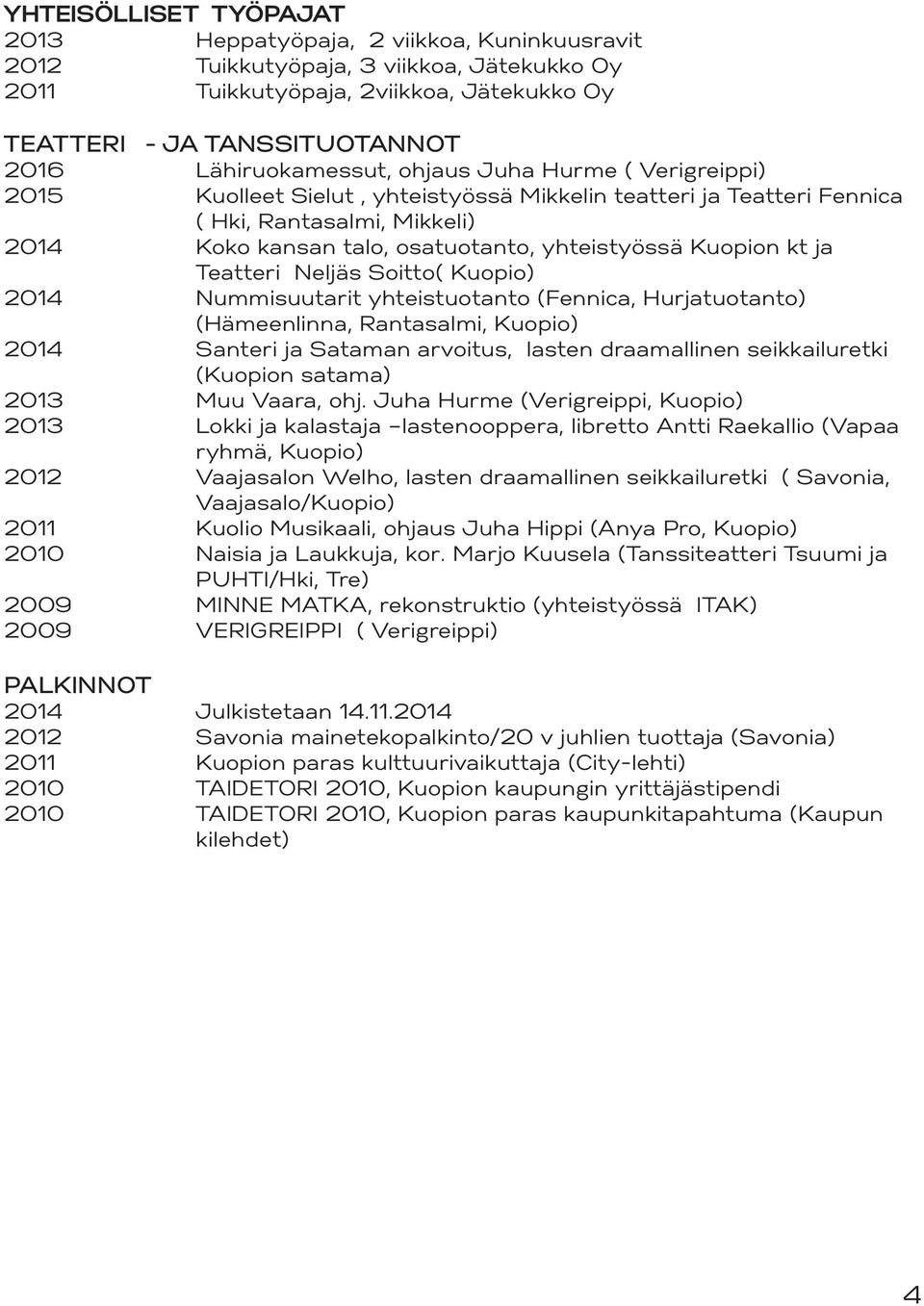 Kuopion kt ja Teatteri Neljäs Soitto( Kuopio) 2014 Nummisuutarit yhteistuotanto (Fennica, Hurjatuotanto) (Hämeenlinna, Rantasalmi, Kuopio) 2014 Santeri ja Sataman arvoitus, lasten draamallinen