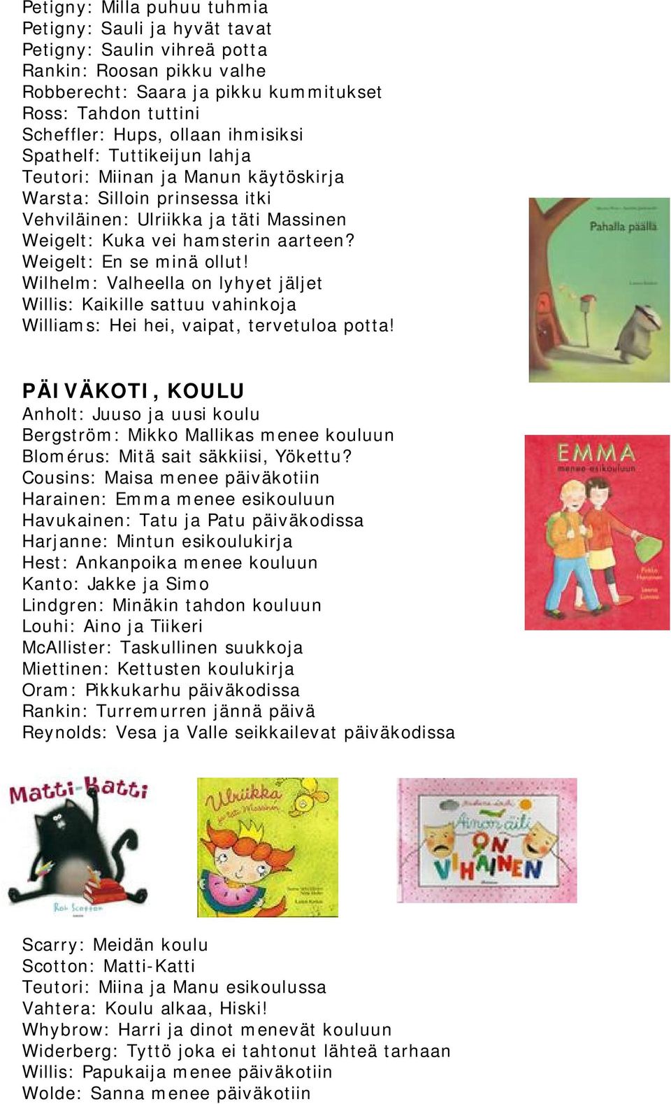 Weigelt: En se minä ollut! Wilhelm: Valheella on lyhyet jäljet Willis: Kaikille sattuu vahinkoja Williams: Hei hei, vaipat, tervetuloa potta!