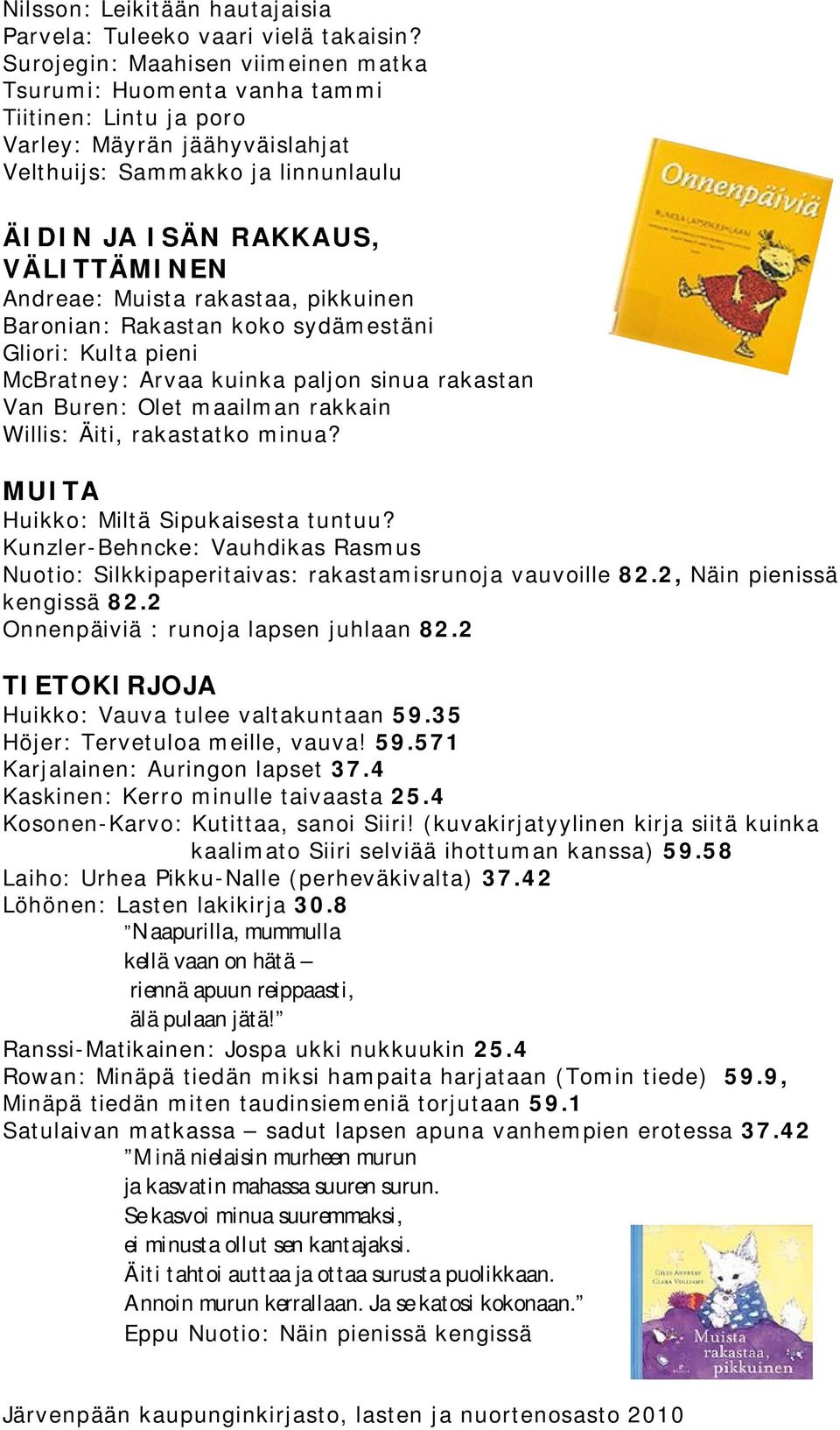 Andreae: Muista rakastaa, pikkuinen Baronian: Rakastan koko sydämestäni Gliori: Kulta pieni McBratney: Arvaa kuinka paljon sinua rakastan Van Buren: Olet maailman rakkain Willis: Äiti, rakastatko