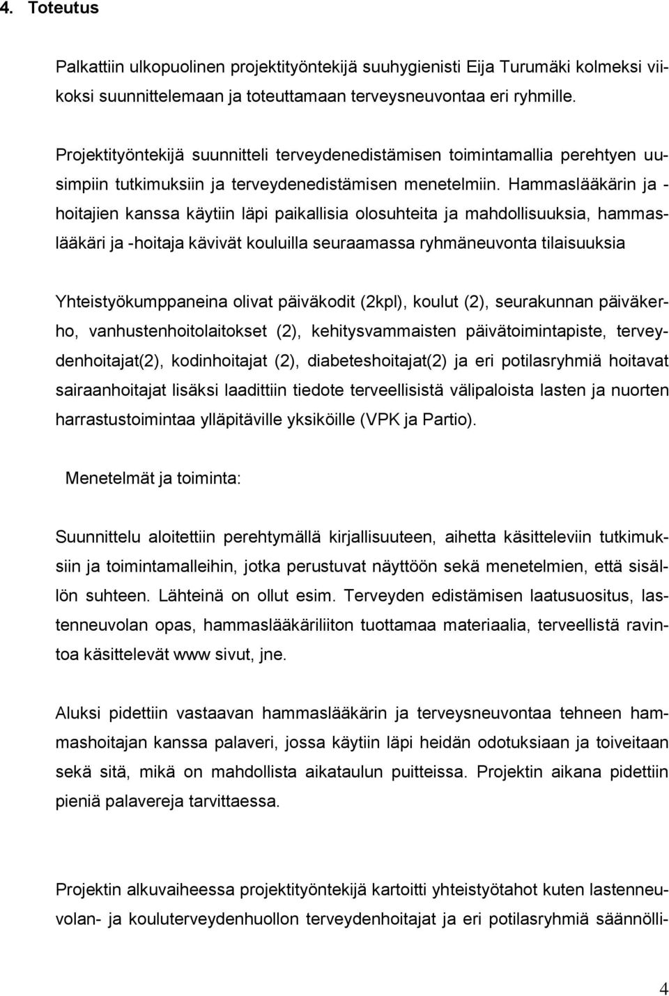 Hammaslääkärin ja - hoitajien kanssa käytiin läpi paikallisia olosuhteita ja mahdollisuuksia, hammaslääkäri ja -hoitaja kävivät kouluilla seuraamassa ryhmäneuvonta tilaisuuksia Yhteistyökumppaneina