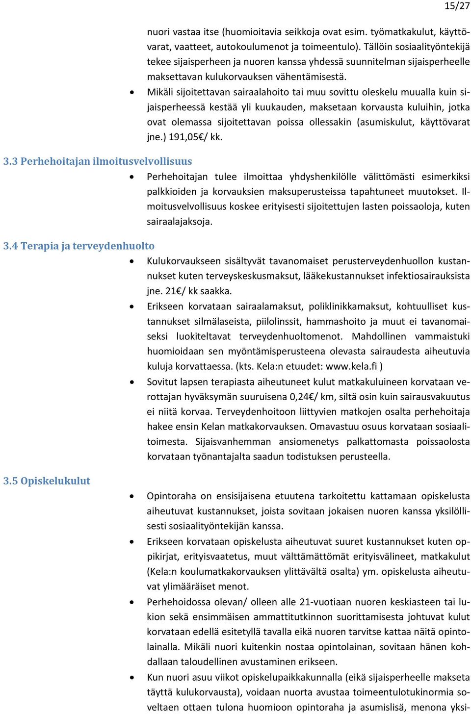 Mikäli sijoitettavan sairaalahoito tai muu sovittu oleskelu muualla kuin sijaisperheessä kestää yli kuukauden, maksetaan korvausta kuluihin, jotka ovat olemassa sijoitettavan poissa ollessakin