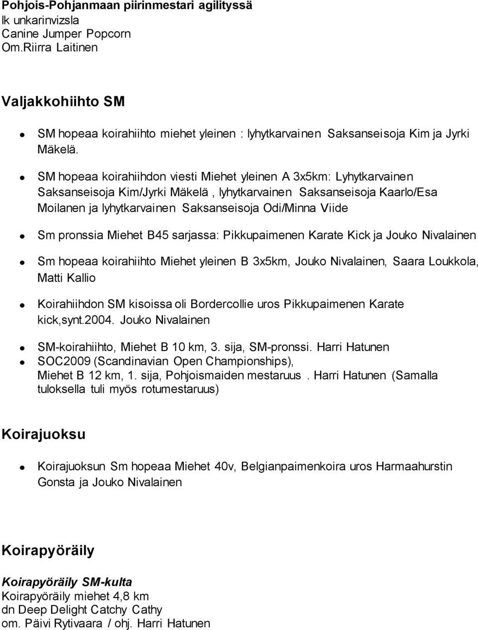 SM hopeaa koirahiihdon viesti Miehet yleinen A 3x5km: Lyhytkarvainen Saksanseisoja Kim/Jyrki Mäkelä, lyhytkarvainen Saksanseisoja Kaarlo/Esa Moilanen ja lyhytkarvainen Saksanseisoja Odi/Minna Viide