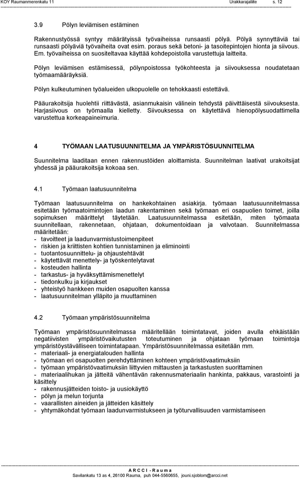 työvaiheissa on suositeltavaa käyttää kohdepoistolla varustettuja laitteita. Pölyn leviämisen estämisessä, pölynpoistossa työkohteesta ja siivouksessa noudatetaan työmaamääräyksiä.