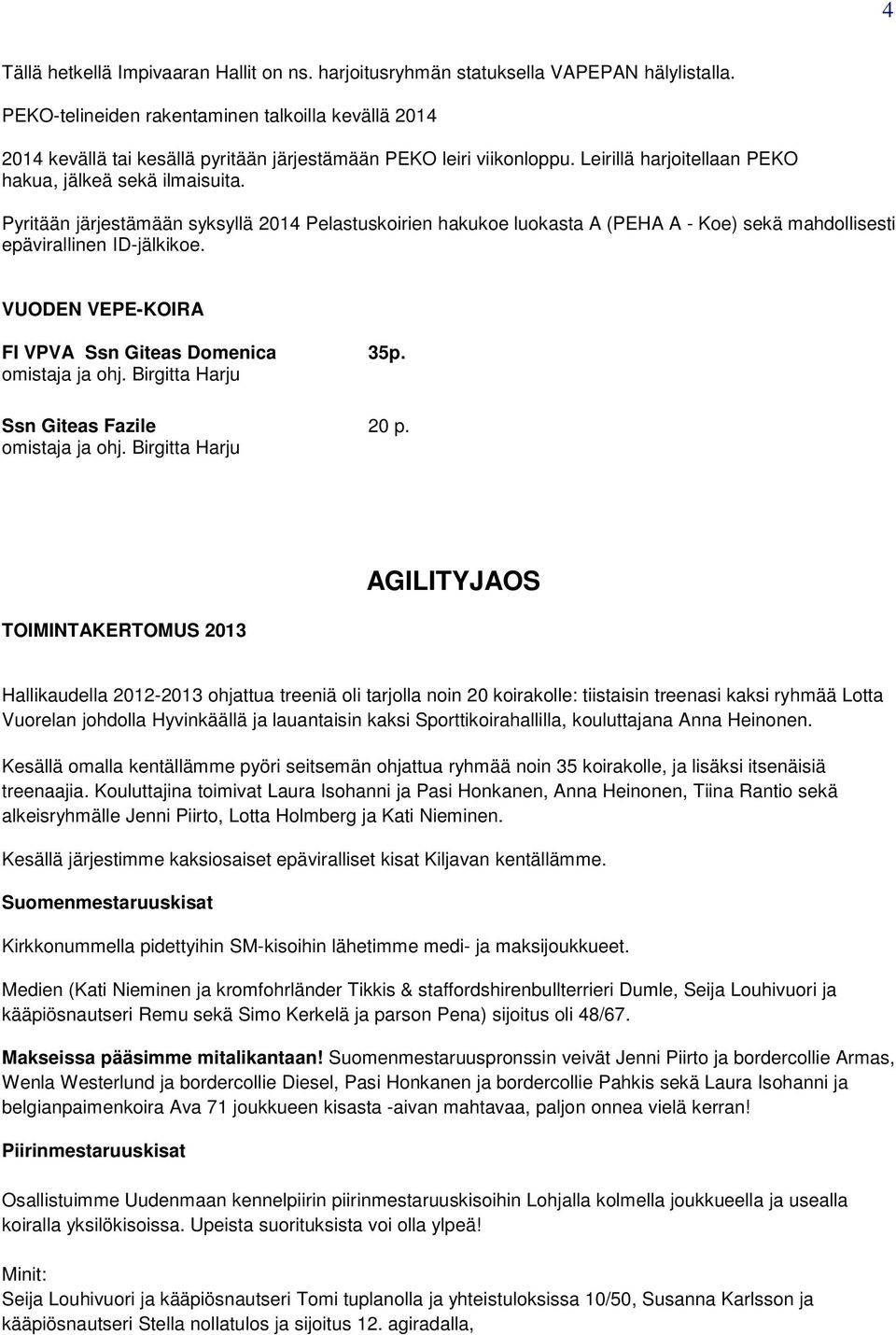 Pyritään järjestämään syksyllä 2014 Pelastuskoirien hakukoe luokasta A (PEHA A - Koe) sekä mahdollisesti epävirallinen ID-jälkikoe. VUODEN VEPE-KOIRA FI VPVA Ssn Giteas Domenica 35p. omistaja ja ohj.