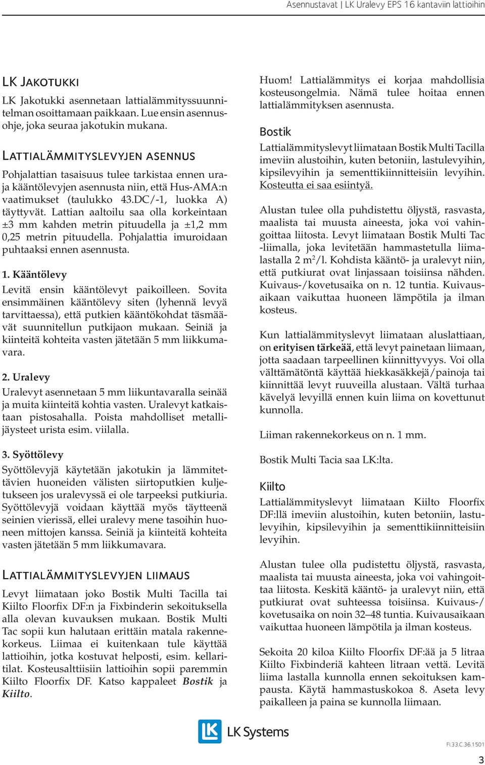 Lattian aaltoilu saa olla korkeintaan ± mm kahden metrin pituudella ja ±1,2 mm 0,25 metrin pituudella. Pohjalattia imuroidaan puhtaaksi ennen asennusta. 1.