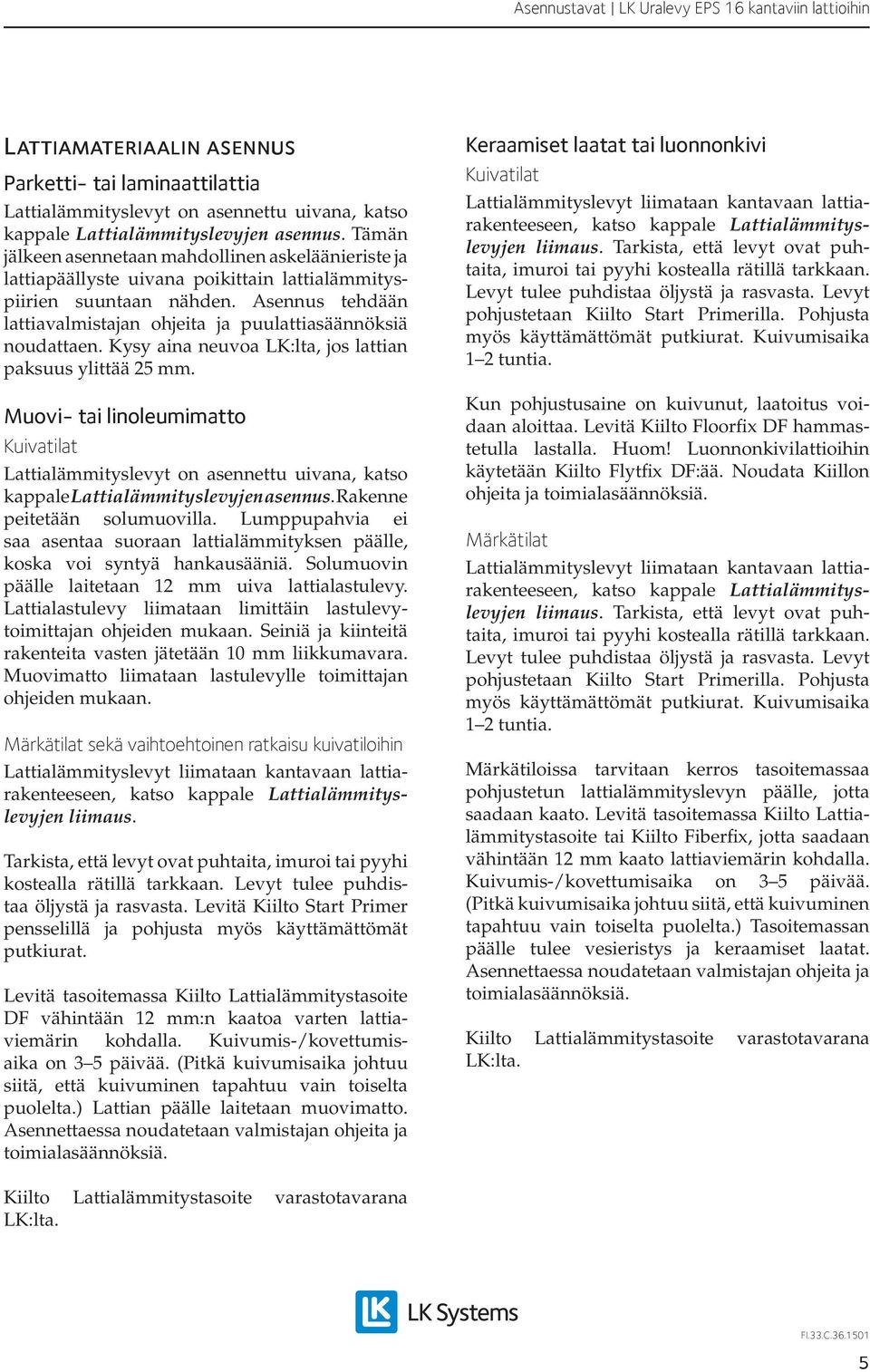 Asennus tehdään lattia valmistajan ohjeita ja puulattiasäännöksiä noudattaen. Kysy aina neuvoa LK:lta, jos lattian paksuus ylittää 25 mm.