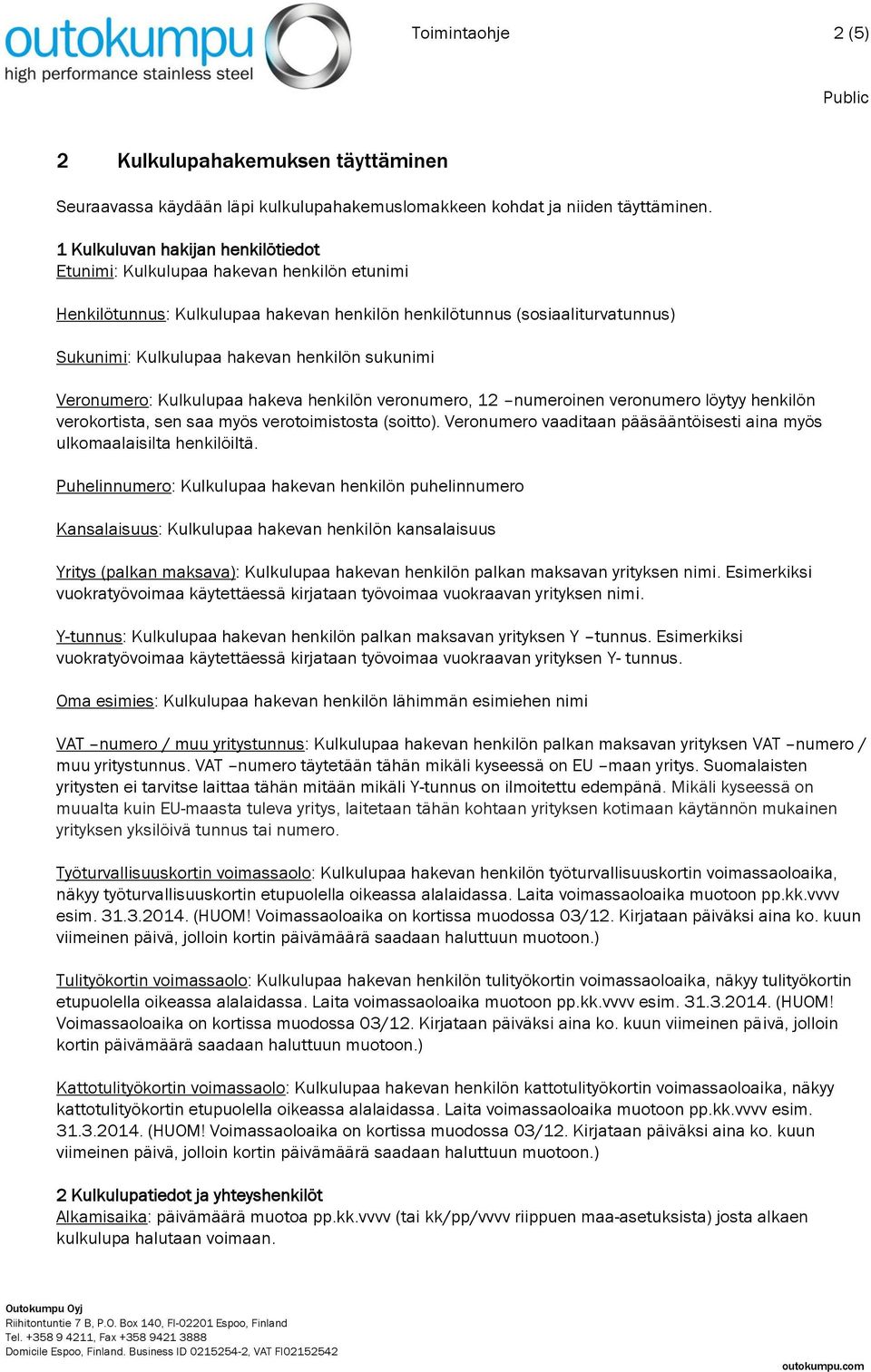 sukunimi Veronumero: Kulkulupaa hakeva henkilön veronumero, 12 numeroinen veronumero löytyy henkilön verokortista, sen saa myös verotoimistosta (soitto).