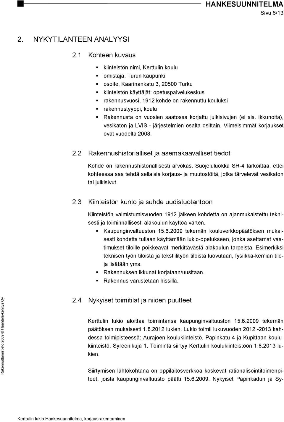 kouluksi rakennustyyppi, koulu Rakennusta on vuosien saatossa korjattu julkisivujen (ei sis. ikkunoita), vesikaton ja LVIS - järjestelmien osalta osittain. Viimeisimmät korjaukset ovat vuodelta 2008.