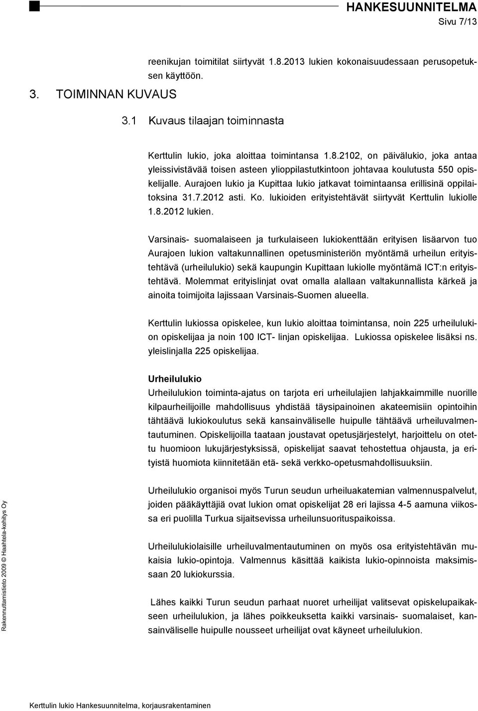 Varsinais- suomalaiseen ja turkulaiseen lukiokenttään erityisen lisäarvon tuo Aurajoen lukion valtakunnallinen opetusministeriön myöntämä urheilun erityistehtävä (urheilulukio) sekä kaupungin