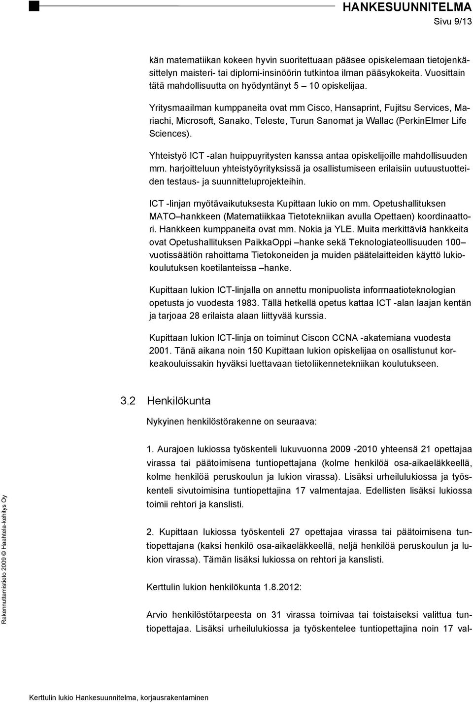 Yritysmaailman kumppaneita ovat mm Cisco, Hansaprint, Fujitsu Services, Mariachi, Microsoft, Sanako, Teleste, Turun Sanomat ja Wallac (PerkinElmer Life Sciences).