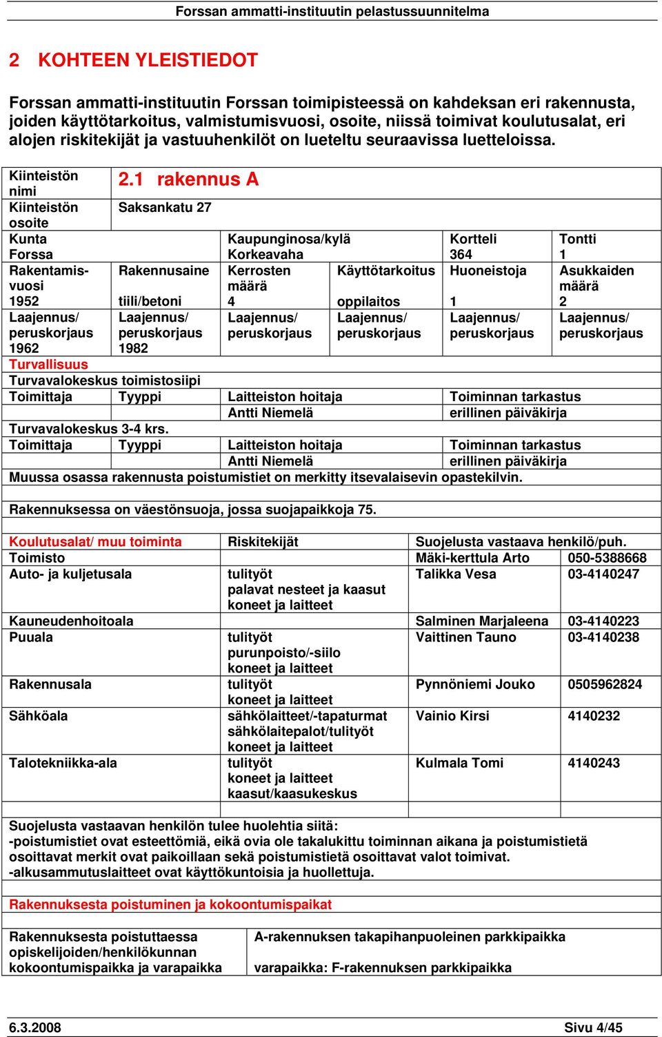 1 rakennus A Kiinteistön nimi Kiinteistön Saksankatu 27 osoite Kunta Kaupunginosa/kylä Kortteli Tontti Forssa Korkeavaha 364 1 Rakentamis- Rakennusaine Kerrosten Käyttötarkoitus Huoneistoja