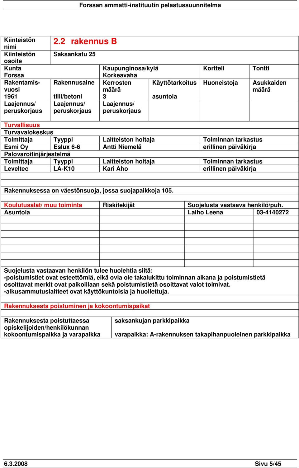 Tontti Asukkaiden määrä Turvallisuus Turvavalokeskus Toimittaja Tyyppi Laitteiston hoitaja Toiminnan tarkastus Esmi Oy Eslux 6-6 Antti Niemelä erillinen päiväkirja Palovaroitinjärjestelmä Toimittaja