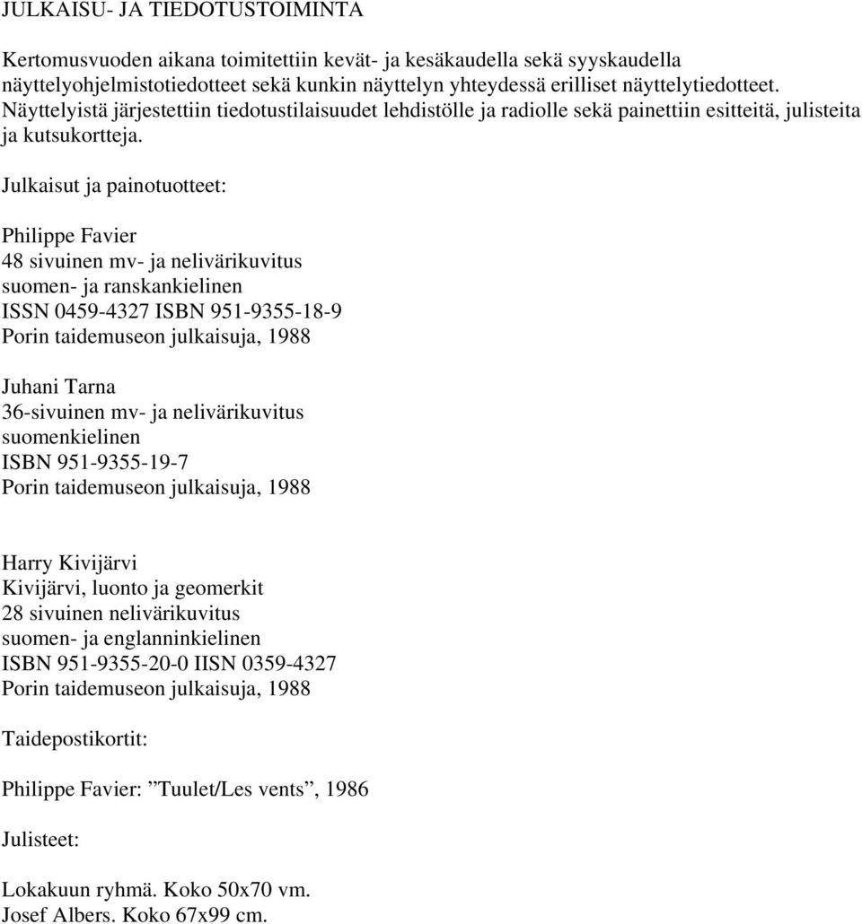 Julkaisut ja painotuotteet: Philippe Favier 48 sivuinen mv- ja nelivärikuvitus suomen- ja ranskankielinen ISSN 0459-4327 ISBN 951-9355-18-9 Porin taidemuseon julkaisuja, 1988 Juhani Tarna 36-sivuinen