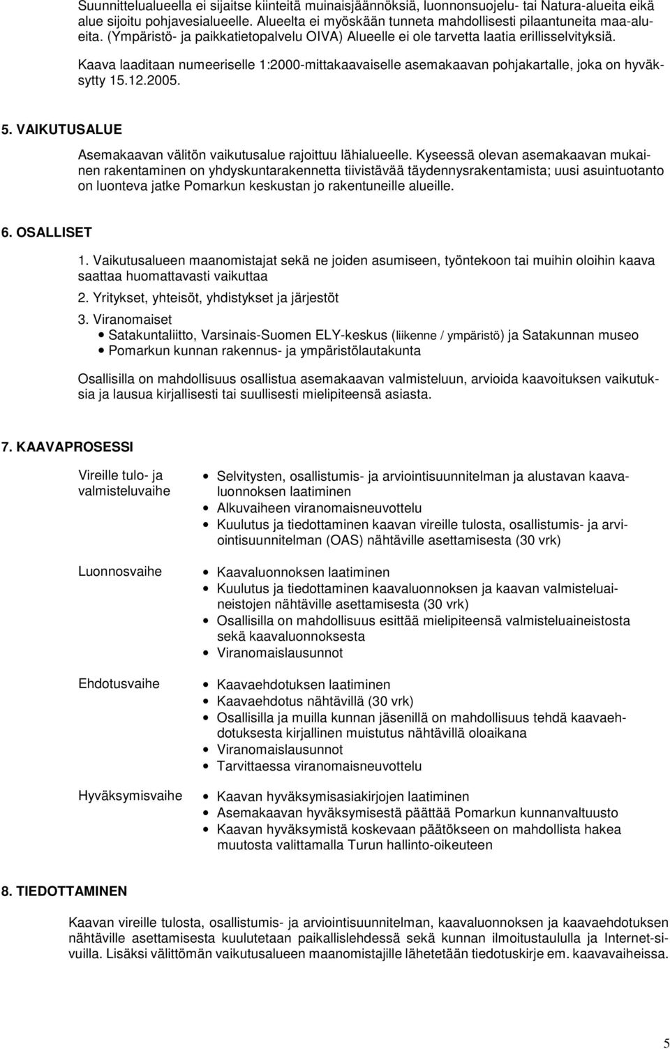 Kaava laaditaan numeeriselle 1:2000-mittakaavaiselle asemakaavan pohjakartalle, joka on hyväksytty 15.12.2005. 5. VAIKUTUSALUE Asemakaavan välitön vaikutusalue rajoittuu lähialueelle.