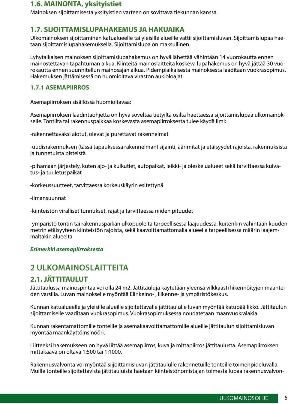 Sijoittamislupa on maksullinen. Lyhytaikaisen mainoksen sijoittamislupahakemus on hyvä lähettää vähintään 14 vuorokautta ennen mainostettavan tapahtuman alkua.
