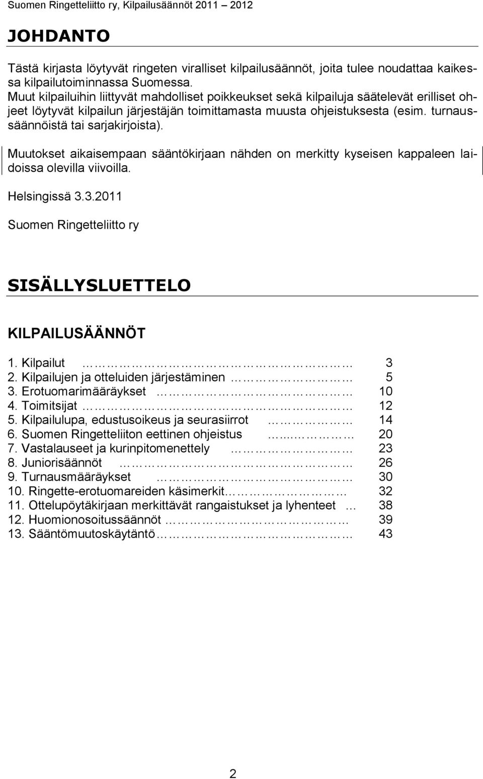 turnaussäännöistä tai sarjakirjoista). Muutokset aikaisempaan sääntökirjaan nähden on merkitty kyseisen kappaleen laidoissa olevilla viivoilla. Helsingissä 3.