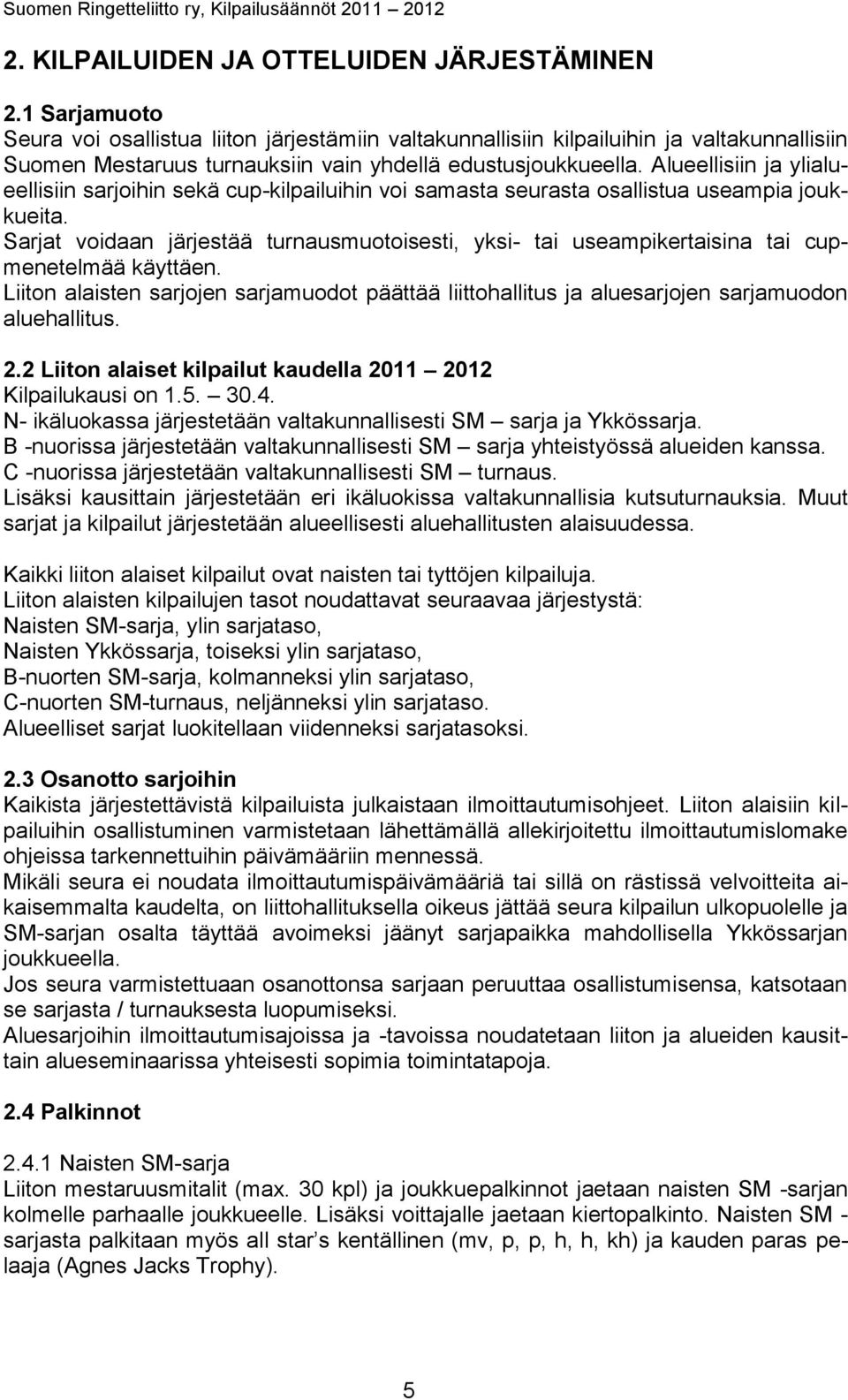 Alueellisiin ja ylialueellisiin sarjoihin sekä cup-kilpailuihin voi samasta seurasta osallistua useampia joukkueita.