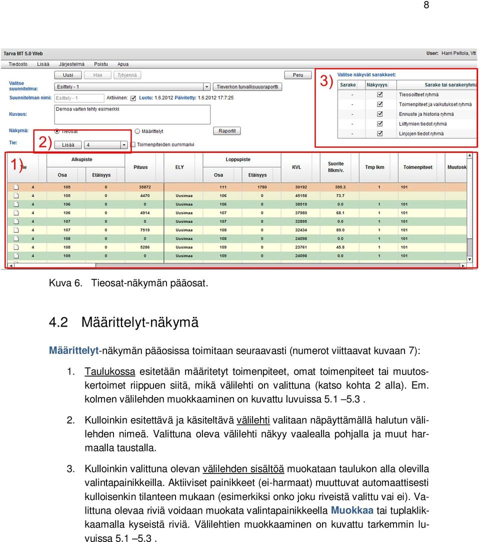 kolmen välilehden muokkaaminen on kuvattu luvuissa 5.1 5.3. 2. Kulloinkin esitettävä ja käsiteltävä välilehti valitaan näpäyttämällä halutun välilehden nimeä.