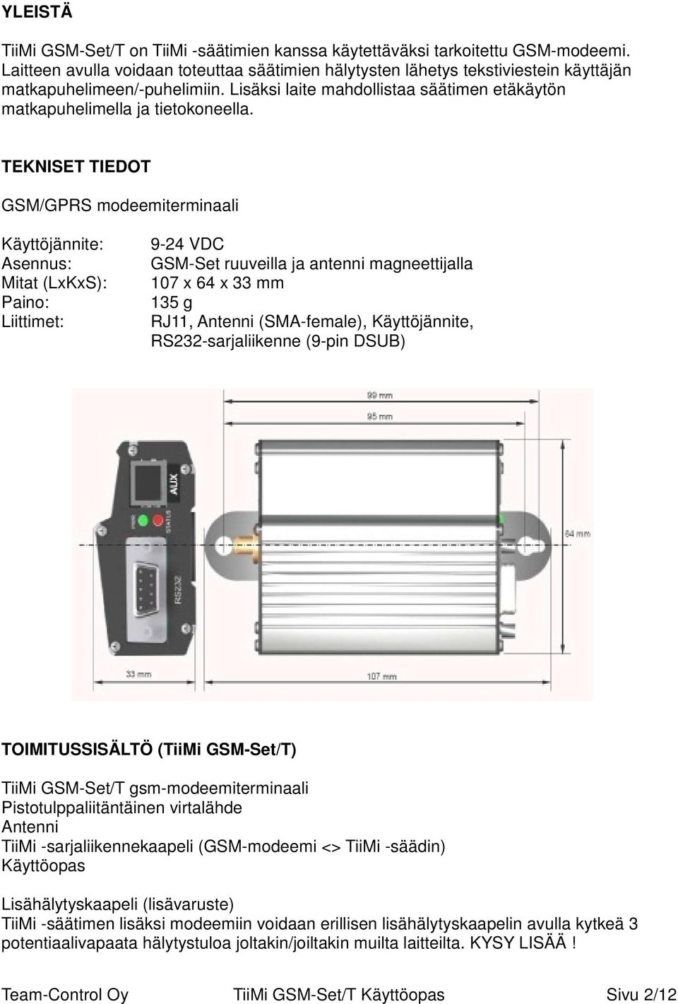 TEKNISET TIEDOT GSM/GPRS modeemiterminaali Käyttöjännite: Asennus: Mitat (LxKxS): Paino: Liittimet: 9-24 VDC GSM-Set ruuveilla ja antenni magneettijalla 107 x 64 x 33 mm 135 g RJ11, Antenni