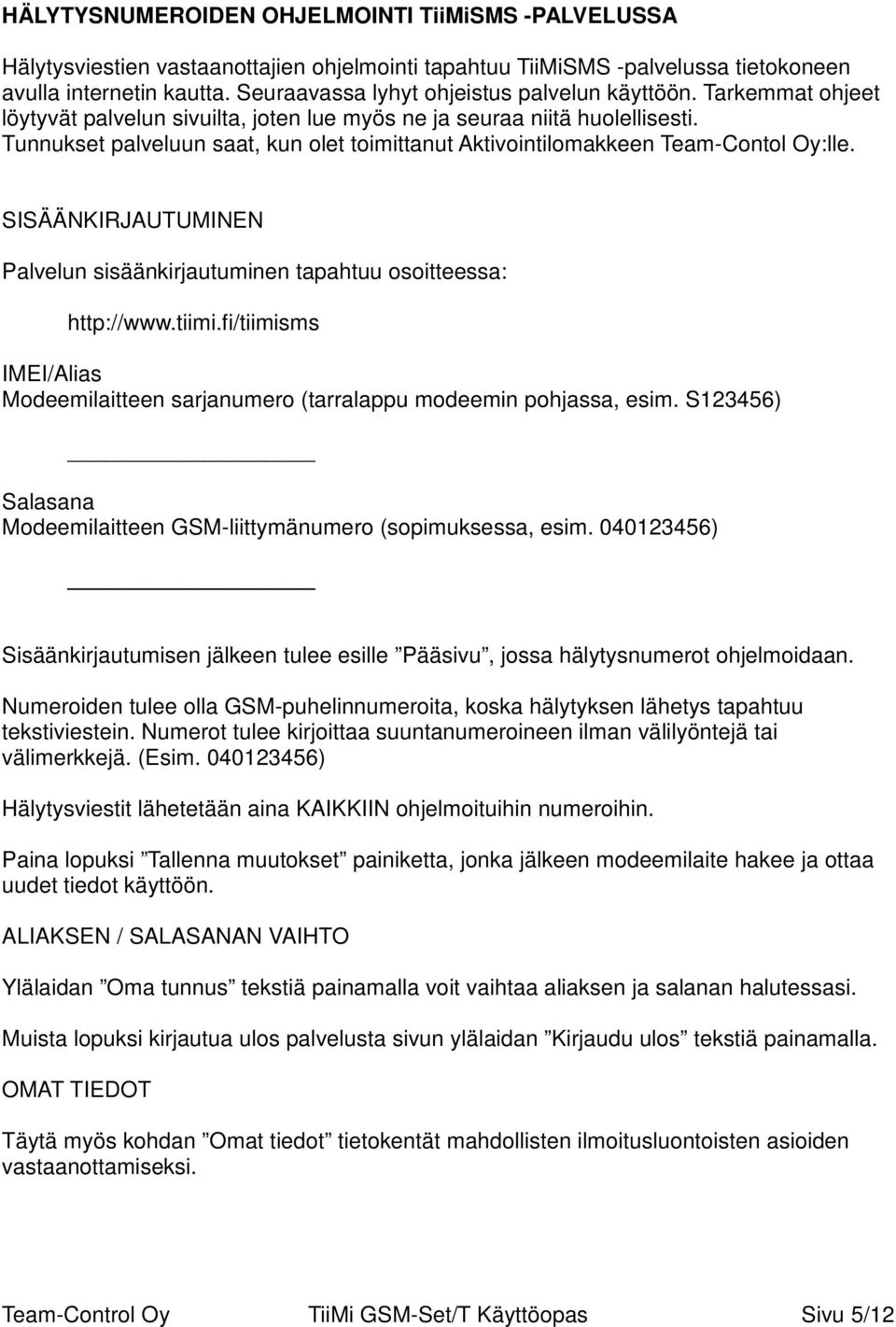 Tunnukset palveluun saat, kun olet toimittanut Aktivointilomakkeen Team-Contol Oy:lle. SISÄÄNKIRJAUTUMINEN Palvelun sisäänkirjautuminen tapahtuu osoitteessa: http://www.tiimi.