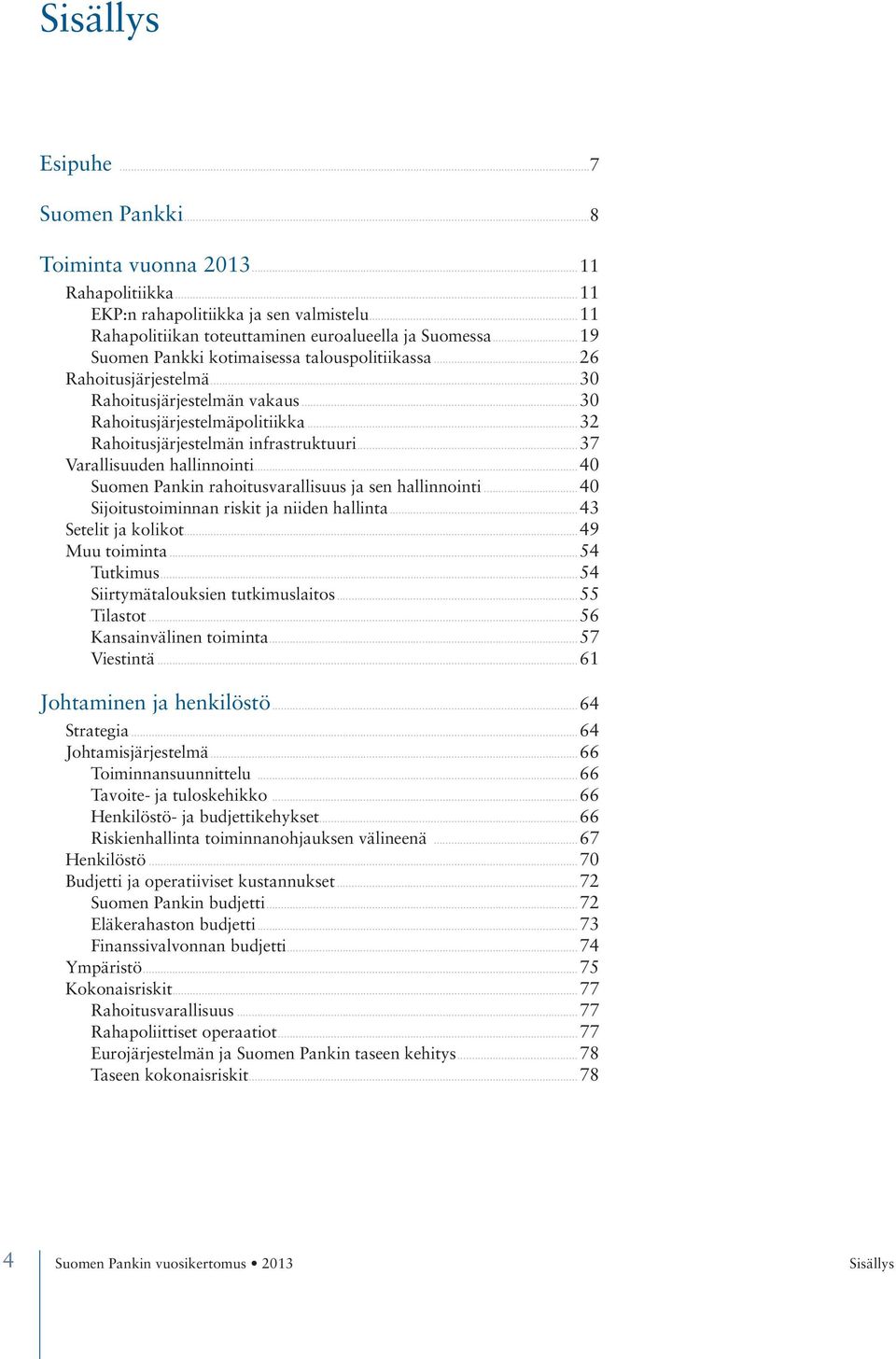 ..37 Varallisuuden hallinnointi...40 Suomen Pankin rahoitusvarallisuus ja sen hallinnointi...40 Sijoitustoiminnan riskit ja niiden hallinta...43 Setelit ja kolikot...49 Muu toiminta...54 Tutkimus.