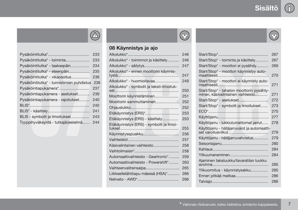 .. 241 BLIS - symbolit ja ilmoitukset... 243 08 Käynnistys ja ajo Alkolukko*... 246 Alkolukko* - toiminnot ja käsittely... 246 08 Alkolukko* - säilytys... 247 Alkolukko* - ennen moottorin käynnistystä.