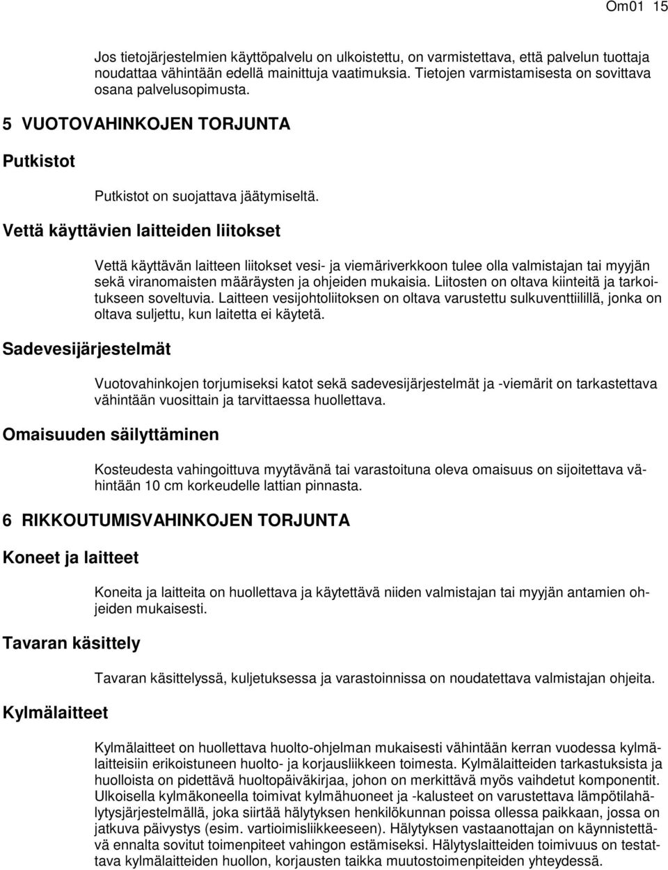 Vettä käyttävien laitteiden liitokset Sadevesijärjestelmät Vettä käyttävän laitteen liitokset vesi- ja viemäriverkkoon tulee olla valmistajan tai myyjän sekä viranomaisten määräysten ja ohjeiden