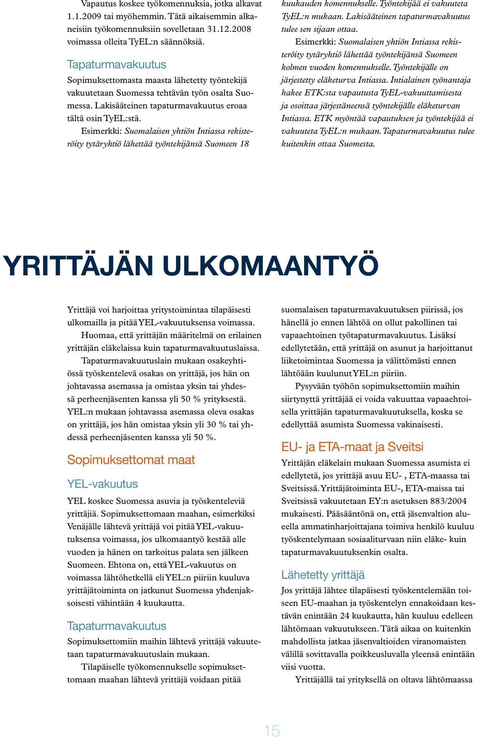 Esimerkki: Suomalaisen yhtiön Intiassa rekisteröity tytäryhtiö lähettää työntekijänsä Suomeen 18 kuukauden komennukselle. Työntekijää ei vakuuteta TyEL:n mukaan.