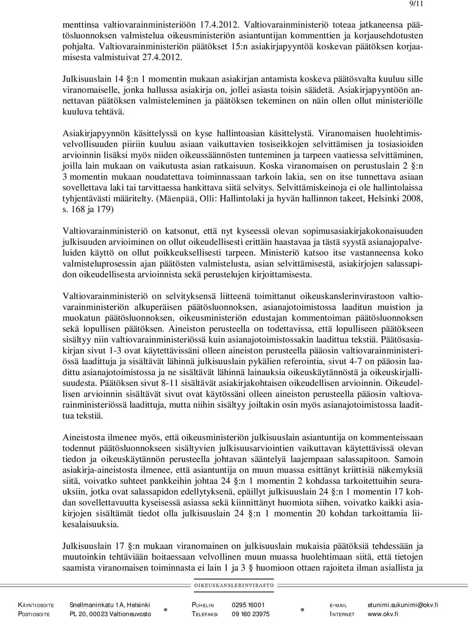Julkisuuslain 14 :n 1 momentin mukaan asiakirjan antamista koskeva päätösvalta kuuluu sille viranomaiselle, jonka hallussa asiakirja on, jollei asiasta toisin säädetä.
