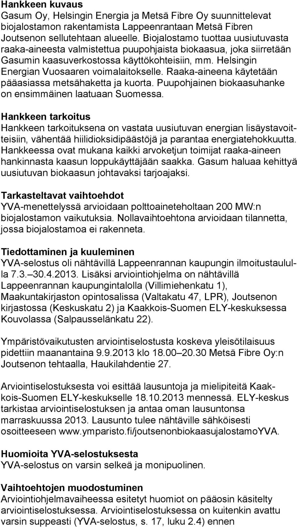 Helsingin Energian Vuosaaren voi ma lai tok sel le. Raaka-aineena käytetään pääasiassa met sä ha ket ta ja kuorta. Puupohjainen biokaasuhanke on ensimmäinen laa tu aan Suomessa.