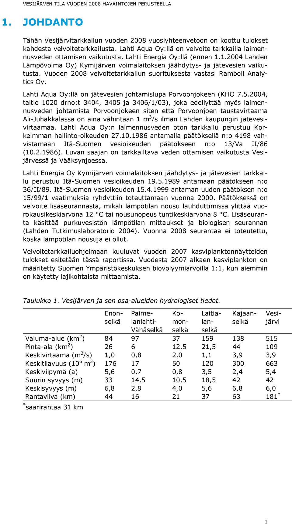 Vuoden 2008 velvoitetarkkailun suorituksesta vastasi Ramboll Analytics Oy. Lahti Aqua Oy:llä on jätevesien johtamislupa Porvoonjokeen (KHO 7.5.