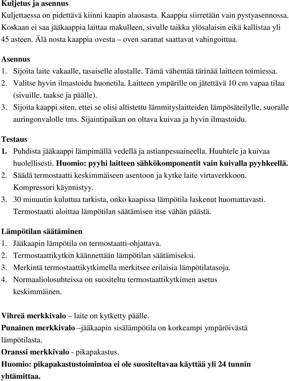 Sijoita laite vakaalle, tasaiselle alustalle. Tämä vähentää tärinää laitteen toimiessa. 2. Valitse hyvin ilmastoidu huonetila.