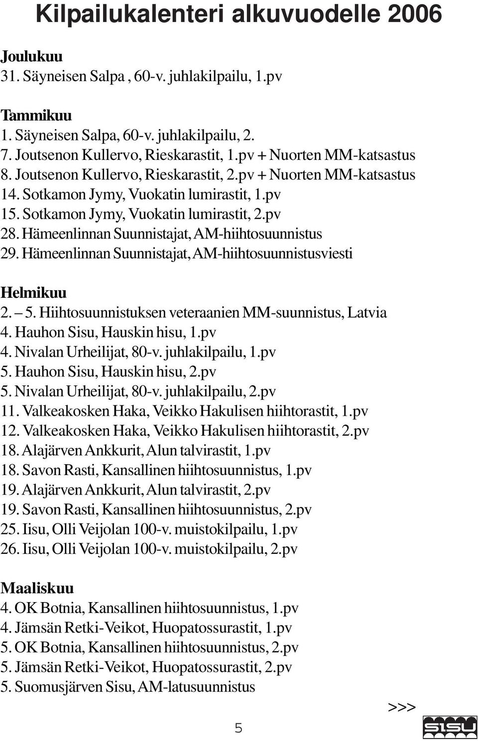 Hämeenlinnan Suunnistajat, AM-hiihtosuunnistus 29. Hämeenlinnan Suunnistajat, AM-hiihtosuunnistusviesti Helmikuu 2. 5. Hiihtosuunnistuksen veteraanien MM-suunnistus, Latvia 4.