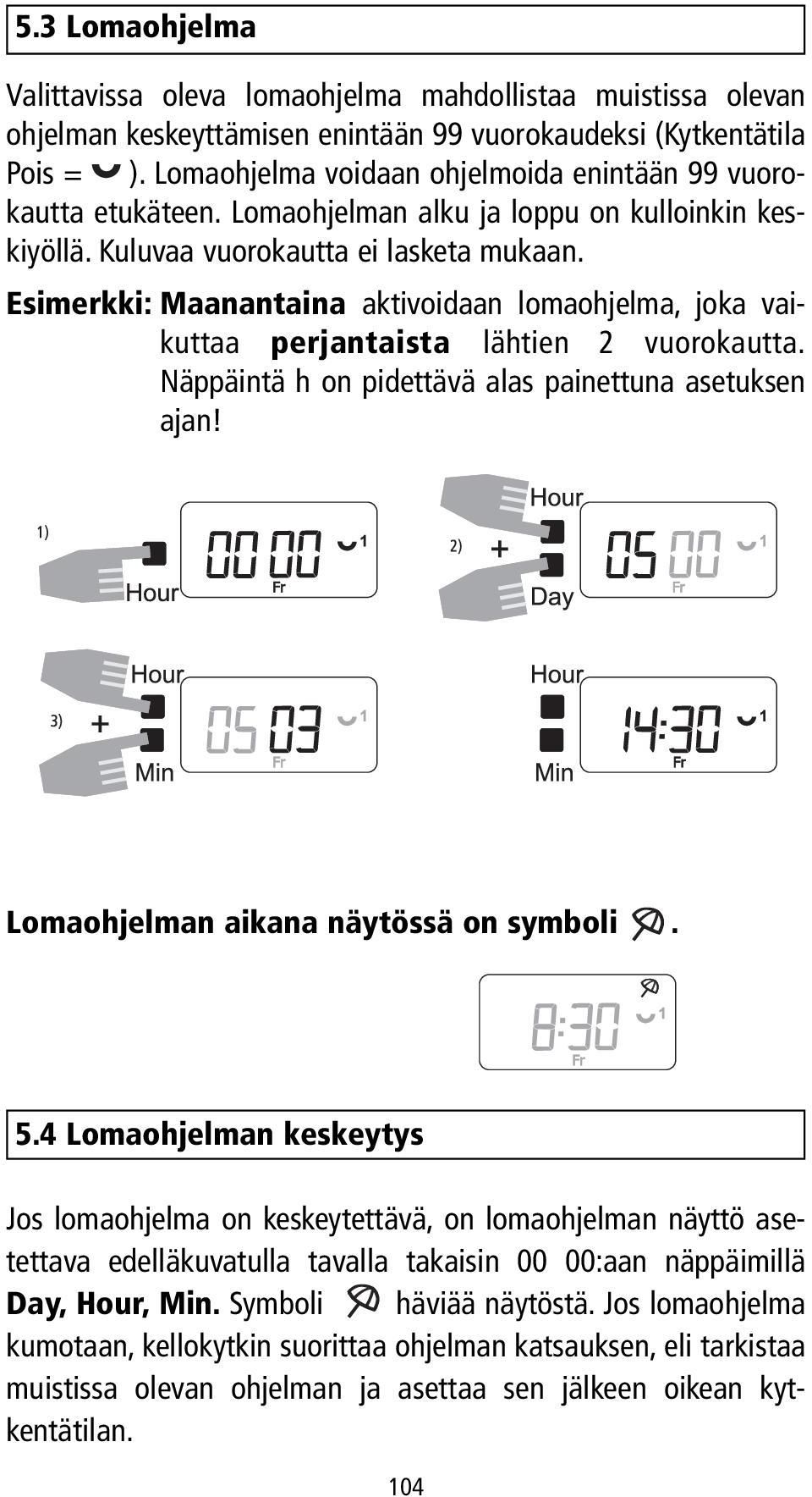 Esimerkki: Maanantaina aktivoidaan lomaohjelma, joka vaikuttaa perjantaista lähtien 2 vuorokautta. Näppäintä h on pidettävä alas painettuna asetuksen ajan! Lomaohjelman aikana näytössä on symboli. 5.